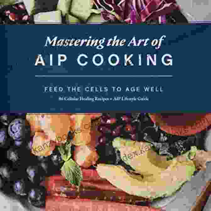 AIP Meal Planning Mastering The Art Of AIP Cooking: Feed The Cells To Age Well