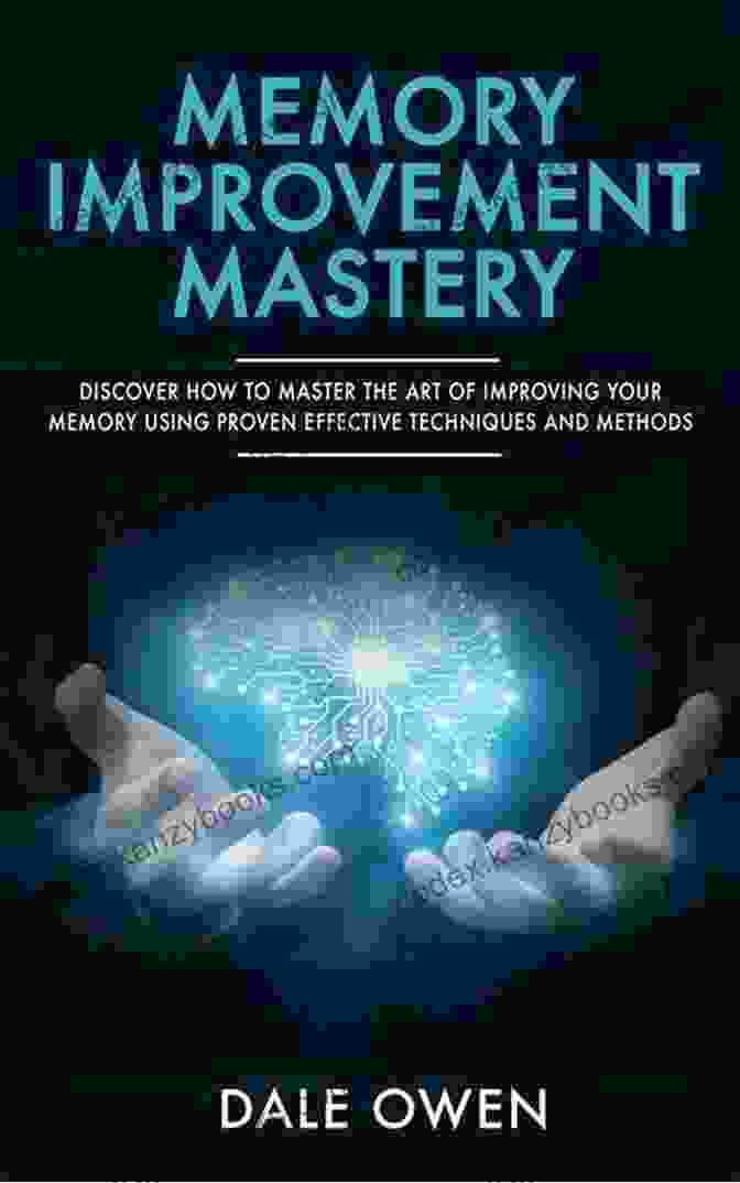 Discover How To Master The Art Of Improving Your Memory Using Proven Effective Techniques Memory Improvement Mastery: Discover How To Master The Art Of Improving Your Memory Using Proven Effective Techniques And Methods