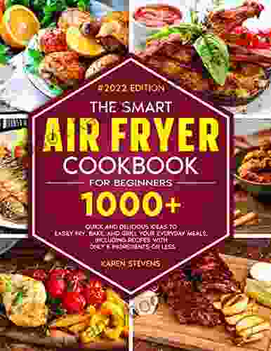 The Smart Air Fryer Cookbook For Beginners: 1000+ Quick And Delicious Ideas To Easily Fry Bake And Grill Your Everyday Meals Including Recipes With Only 5 Ingredients Or Less