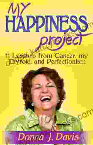 My Happiness Project: 11 Lessons From Cancer My Thyroid And Perfectionism (Advice For A Cancer Free Life)