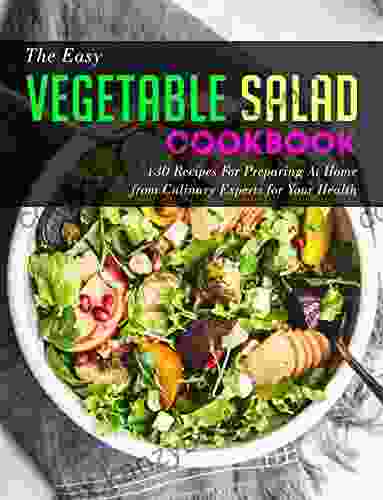 The Easy Vegetable Salad Cookbook: 130 Recipes For Preparing At Home From Culinary Experts For Your Health