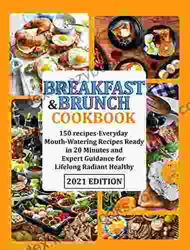 BREAKFAST BRUNCH COOKBOOK: 150 Recipes Everyday Mouth Watering Recipes Ready In 20 Minutes And Expert Guidance For Lifelong Radiant Healthy