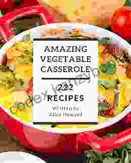 222 Amazing Vegetable Casserole Recipes: Best Ever Vegetable Casserole Cookbook For Beginners