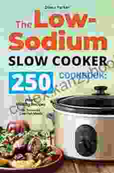 The Low Sodium Slow Cooker Cookbook: 250 Heart Healthy Recipes For Balanced Low Salt Meals