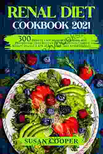 Renal Diet Cookbook: 300 Healthy Low Sodium Potassium And Phosphorus Tasty Recipes For Beginners To Control Kidney Disease (CKD) At Any Stage And Avoid Dialysis