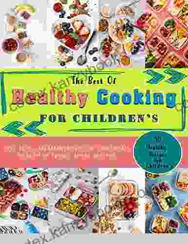 The Best Of Healthy Cooking For Children S: 50 Healthy Recipes For Children S You Too Can Maintain Your Children S Health By Trying These Recipes