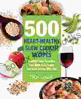 500 Heart Healthy Slow Cooker Recipes: Comfort Food Favorites That Both Your Family and Doctor Will Love