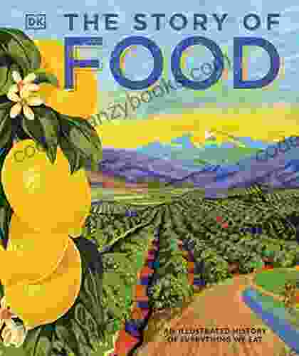 The Story Of Food: An Illustrated History Of Everything We Eat