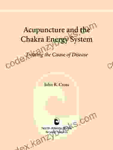 Acupuncture And The Chakra Energy System: Treating The Cause Of Disease