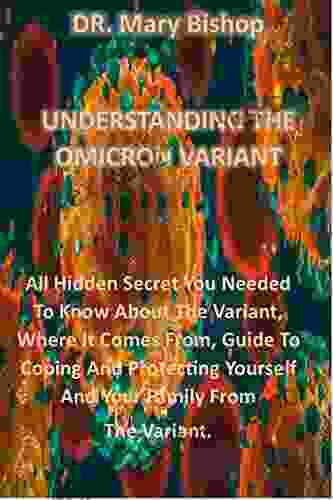 UNDERSTANDING THE OMICRON VARIANT: All Hidden Secret You Needed To Know About The Variant Where It Comes From Guide To Coping And Protecting Yourself And Your Family From The Variant