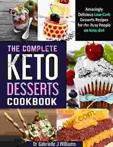 The Complete KETO DESSERTS Cookbook: Amazingly Delicious Low Carb Desserts Recipes For The Busy People On Keto Diet