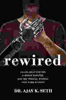 Rewired: An Unlikely Doctor a Brave Amputee and the Medical Miracle That Made History