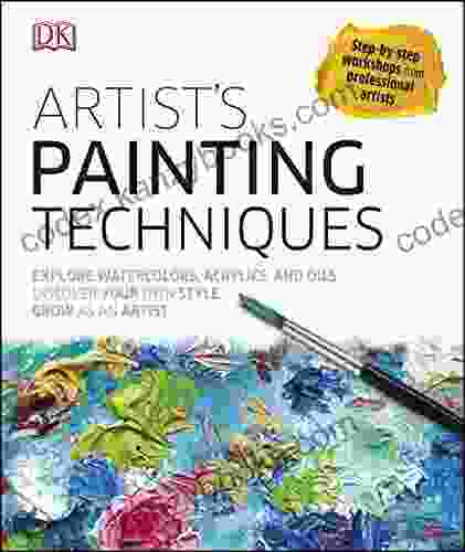 Artist S Painting Techniques: Explore Watercolors Acrylics And Oils Discover Your Own Style Grow As An Artist