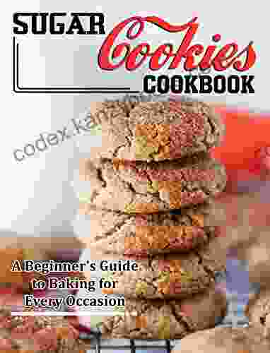 Sugar Cookies Cookbook: A Beginner S Guide To Baking For Every Occasion