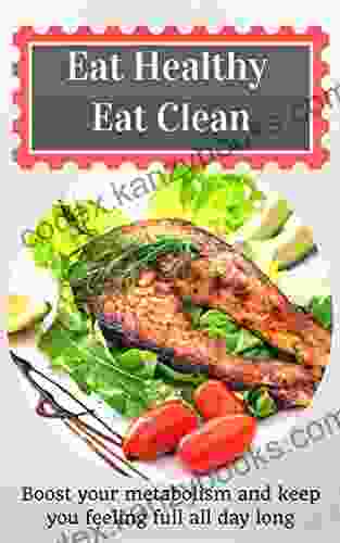 Eat Healthy Eat Clean: Boost Your Metabolism And Keep You Feeling Full All Day Long