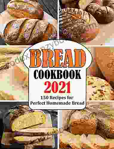 BREAD COOKBOOK 2024: 150 Recipes For Perfect Homemade Bread