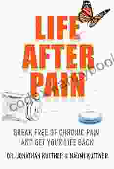 Life After Pain: Break Free Of Chronic Pain And Get Your Life Back