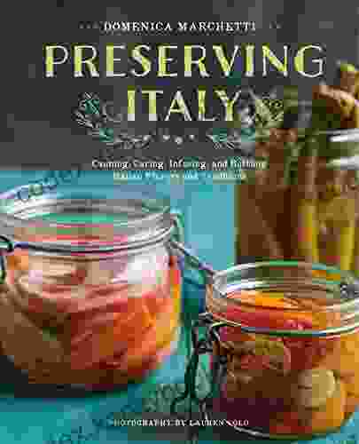 Preserving Italy: Canning Curing Infusing and Bottling Italian Flavors and Traditions