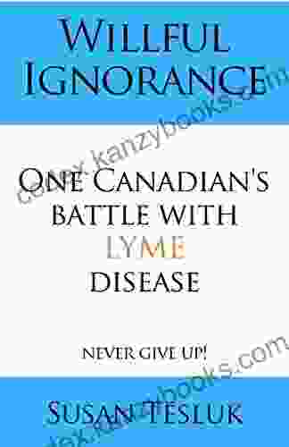 Willful Ignorance One Canadian S Battle With Lyme Disease: Never Give Up