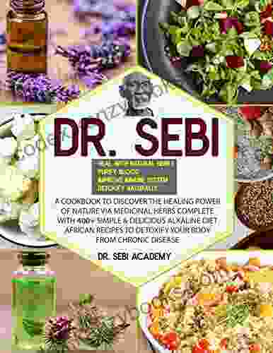 DR SEBI: A Cookbook To Discover The Healing Power Of Nature Via Medicinal Herbs Complete With 400+ Simple Delicious Alkaline Diet African Recipes To Detoxify Your Body From Chronic Disease