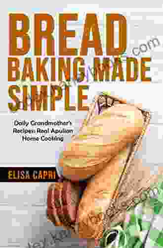 Bread Baking Made Simple: Daily Grandmother S Recipes: Real Apulian Home Cooking