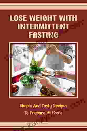 Lose Weight With Intermittent Fasting: Simple And Tasty Recipes To Prepare At Home