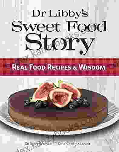 Dr Libby S Sweet Food Story: Real Food Recipes And Wisdom