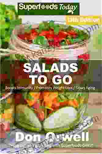 Salads To Go: Over 100 Quick Easy Gluten Free Low Cholesterol Whole Foods Recipes Full Of Antioxidants Phytochemicals (Superfoods Salads In A Jar 11)