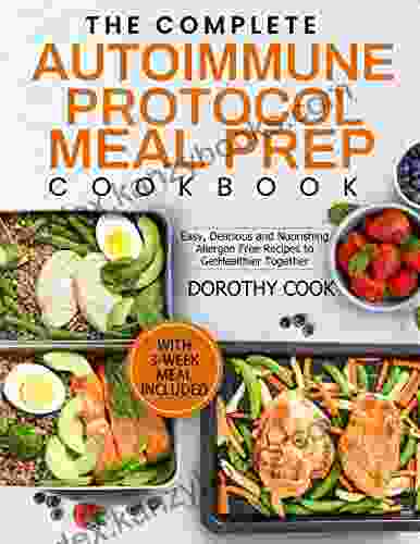 The Complete Autoimmune Protocol Meal Prep Cookbook: Easy Delicious And Nourishing Allergen Free Recipes To Get Healthier Together (With 3 Week Meal Included)