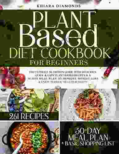 Plant Based Diet Cookbook For Beginners: The Ultimate Nutrition Guide With Delicious Quick Easy Plant Based Recipes A 30 Day Meal Plan To Improve Weight Loss Enjoy Terrific Health Benefits