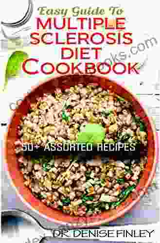 Easy Guide To Multiple Sclerosis Diet Cookbook: 50+ Delicous Homemade Quick Easy And Delectable Recipes For Alleviating And Preventing Multiple Sclerosis