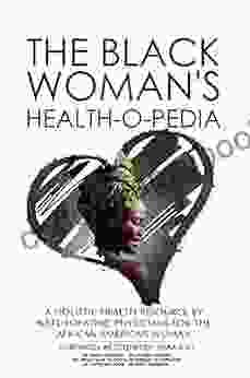 The Black Woman S Health O Pedia: A Holistic Health Resource By Naturopathic Physicians For The African American Woman