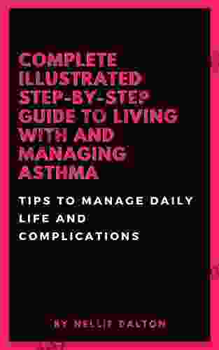 Complete Illustrated Step By Step Guide Living With And Managing Asthma: Tips To Manage Daily Life And Complications