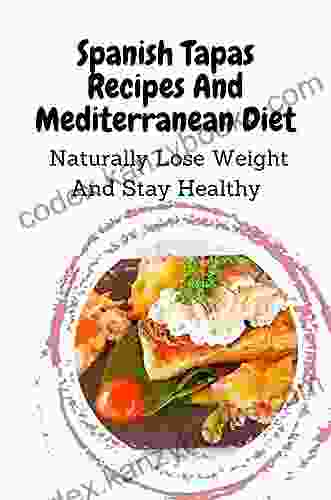 Spanish Tapas Recipes And Mediterranean Diet: Naturally Lose Weight And Stay Healthy: Heart Of The Cuisine Of The Spanish Tapas