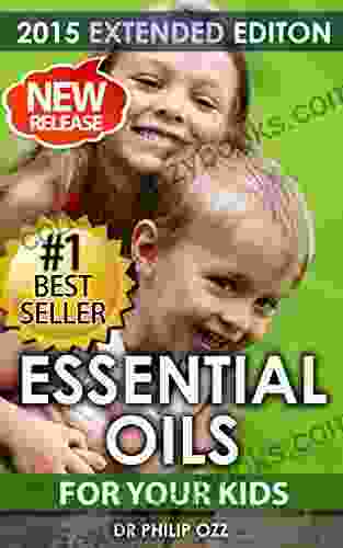 Essential Oils For Kids: Caring For Your Children: Essential Oils For Your Child S Health Vitality And Longevity