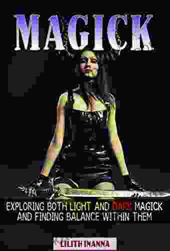 Magick: Exploring Both Light and Dark Magick and Finding Balance Within Them (White Magick Grey Magick Black Magick Wicca Druidic Magick and Voodoo)