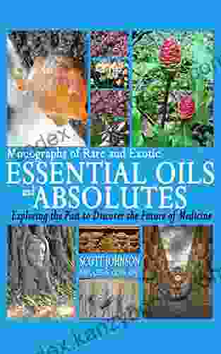 Monographs Of Rare And Exotic Essential Oils And Absolutes: Exploring The Past To Discover The Future Of Medicine