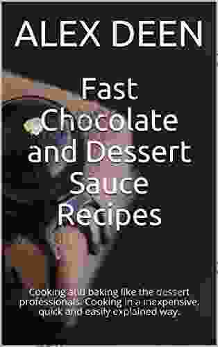 Fast Chocolate And Dessert Sauce Recipes: Cooking And Baking Like The Dessert Professionals Cooking In A Inexpensive Quick And Easily Explained Way