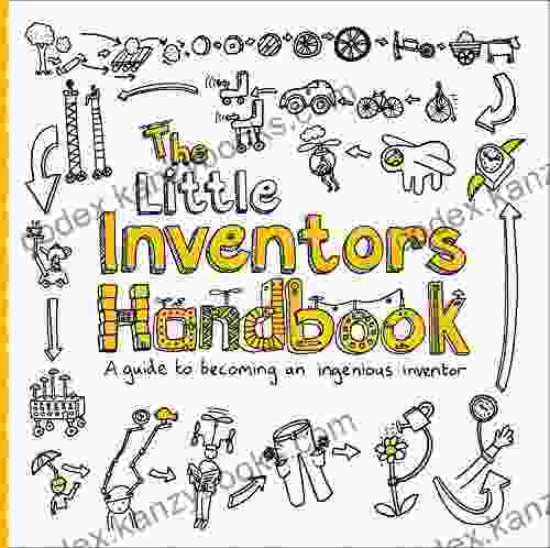 The Little Inventors Handbook: A Guide To Becoming An Ingenious Inventor