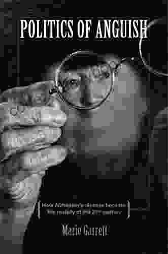 Politics Of Anguish: How Alzheimer S Disease Became The Malady Of The 21st Century