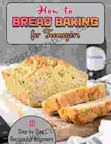 How To Bread Baking For Teenagers With 30 Step By Step Recipes For Beginners