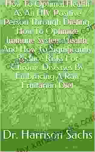 How To Optimize Health As An HIV Positive Person Through Dieting How To Optimize Immune System Health And How To Significantly Reduce Risks For Chronic Diseases By Embracing A Raw Fruitarian Diet