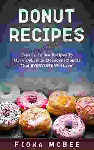 Donut Recipes: Easy To Follow Recipes To Make Delicious Decadent Donuts That EVERYONE Will Love