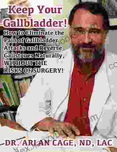 Keep Your Gallbladder How To Eliminate The Pain Of Gallbladder Attacks And Reverse Gallstones Naturally Without The Risks Of Surgery