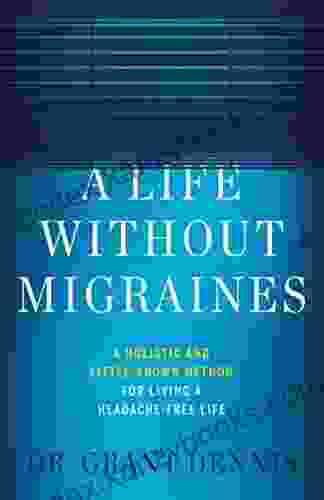 A Life Without Migraines: A Holistic And Little Known Method For Living A Headache Free Life