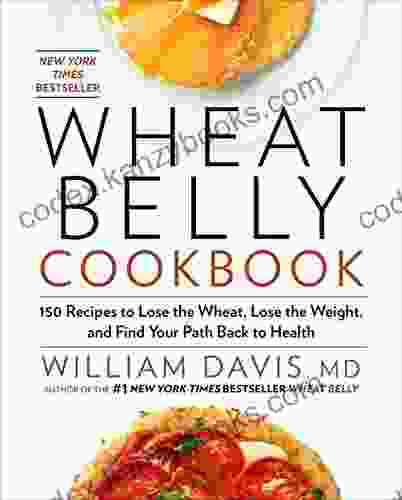 Wheat Belly Cookbook: 150 Recipes To Help You Lose The Wheat Lose The Weight And Find Your Path Back To Health