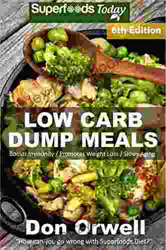 Low Carb Dump Meals: Over 130+ Low Carb Slow Cooker Meals Dump Dinners Recipes Quick Easy Cooking Recipes Antioxidants Phytochemicals Soups Stews Weight Loss Transformation Book 224)