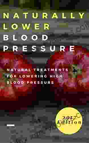 Naturally Lower Blood Pressure: Natural Treatments For Lowering High Blood Pressure (Hypertension Cure 1)