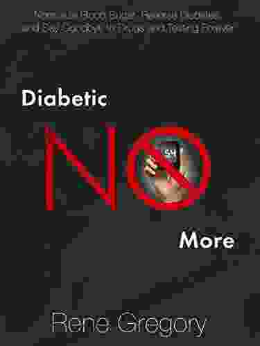 Diabetes: Diabetic No More: Normalize Blood Sugar Reverse Diabetes And Say Goodbye To Drugs And Testing Forever (How To Cure Diabetes With Healthy Living And A Diabetes Diet)