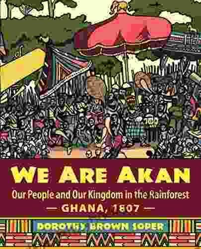 We Are Akan: Our People And Our Kingdom In The Rainforest Ghana 1807